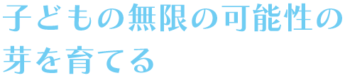 明るい豊かな環境の中で小さな子どもの無限の可能性を育てる